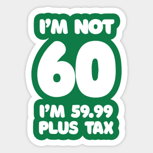 I'm Not 60 - I'm 59.99 Plus Tax - Funny Birthday Design Sticker